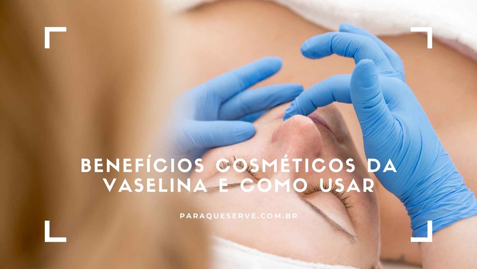 Benefícios cosméticos da vaselina e como usar